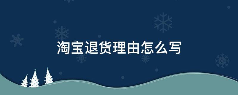 淘宝退货理由怎么写（淘宝退货理由怎么写?已回答!）