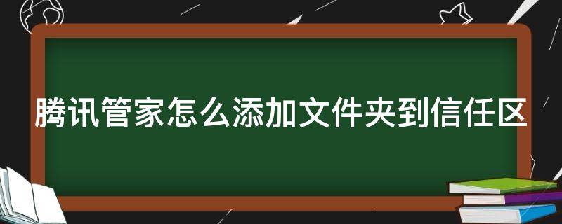 腾讯管家怎么添加文件夹到信任区（腾讯管家的文件夹叫什么的）