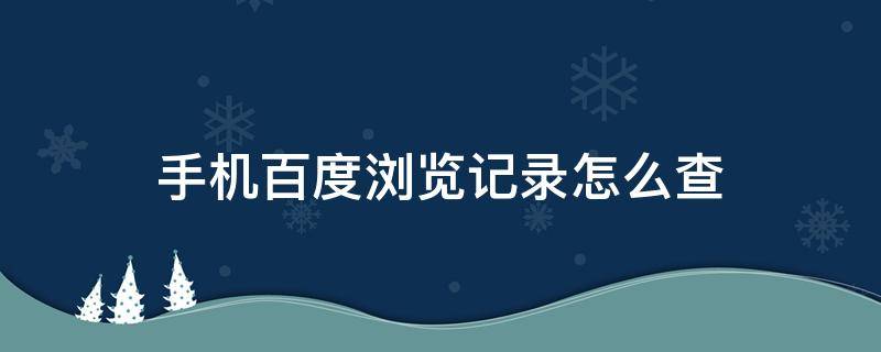 手机百度浏览记录怎么查（手机百度浏览记录怎么查看具体的时间）