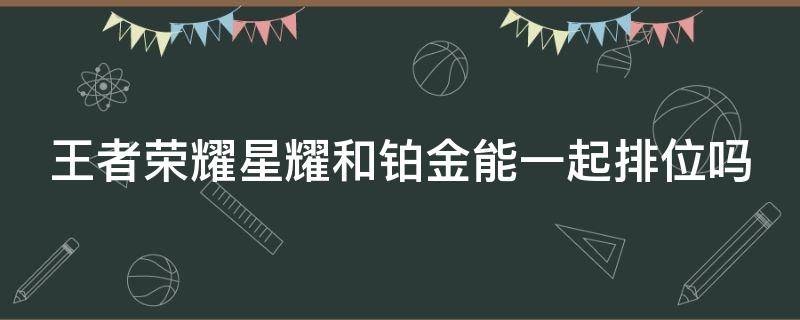 王者榮耀星耀和鉑金能一起排位嗎（王者榮耀星耀和鉑金能一起排位嗎）