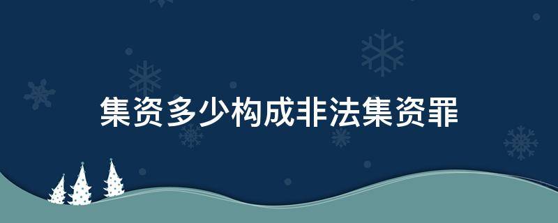 集資多少構成非法集資罪（非法集資多少構成犯罪）