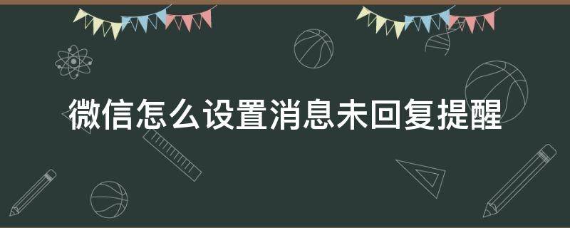 微信怎么设置消息未回复提醒 微信消息不提醒怎么设置方法