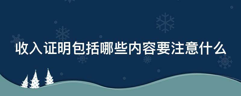 收入证明包括哪些内容要注意什么（收入证明包括哪些内容要注意什么细节）