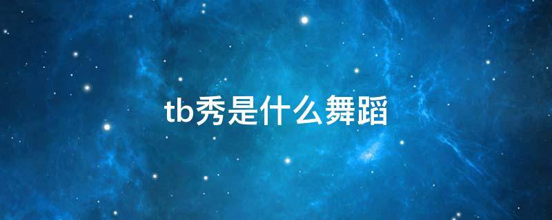 tb秀是什么舞蹈 TB秀介绍