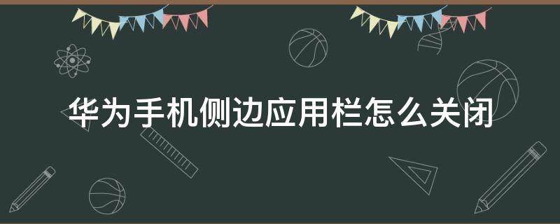 华为手机侧边应用栏怎么关闭 华为手机侧面应用栏怎么关闭