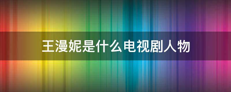 王漫妮是什么電視劇人物 王漫妮誰飾演的