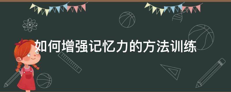 如何增强记忆力的方法训练 怎么提高记忆力训练方法