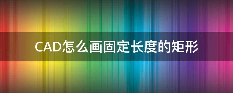 CAD怎么畫固定長度的矩形 cad怎么畫一個固定尺寸的矩形