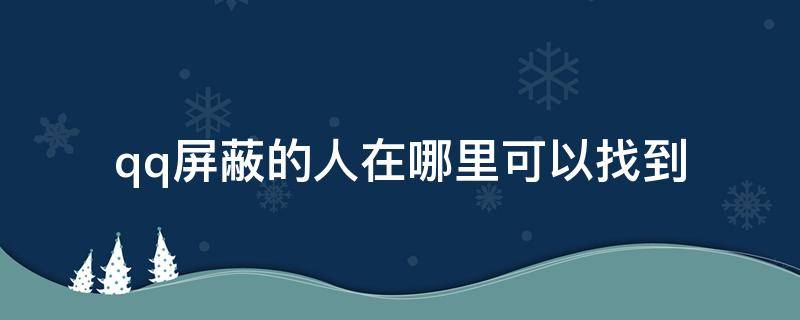 qq屏蔽的人在哪里可以找到 qq屏蔽的人到哪里可以找到