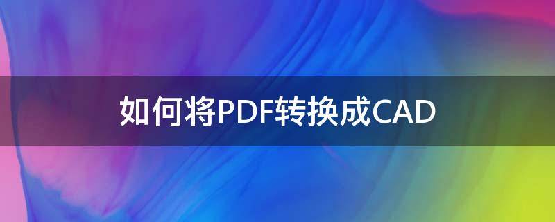 如何将PDF转换成CAD（autocad怎么转换成pdf格式）