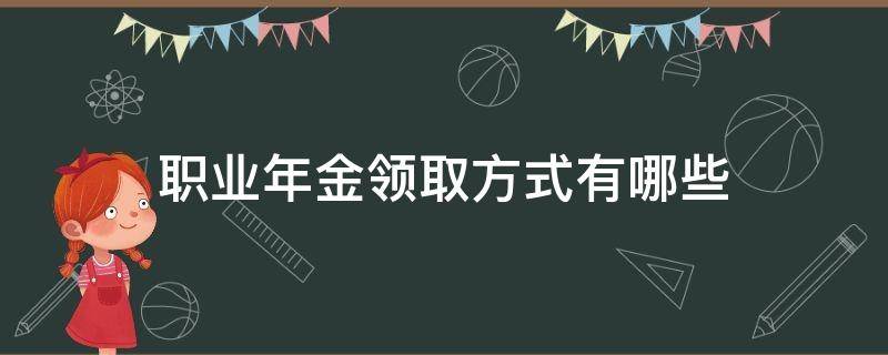 职业年金领取方式有哪些（职业年金领取方式哪种好）