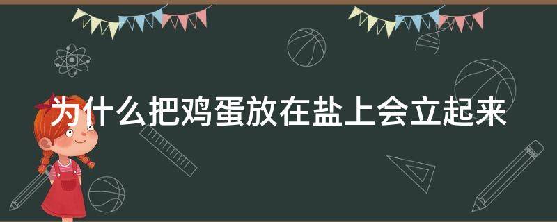 为什么把鸡蛋放在盐上会立起来（为什么把鸡蛋放在盐上不会倒）