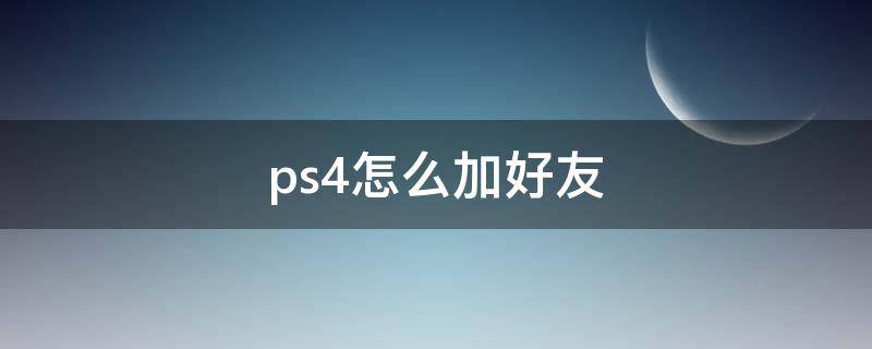 ps4怎么加好友 gta5怎么加ps4好友