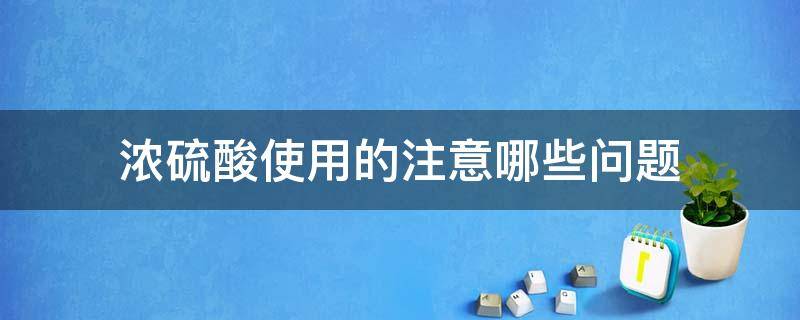 浓硫酸使用的注意哪些问题 浓硫酸的危害和使用方法