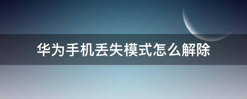 华为手机丢失模式怎么解除 华为手机的丢失模式