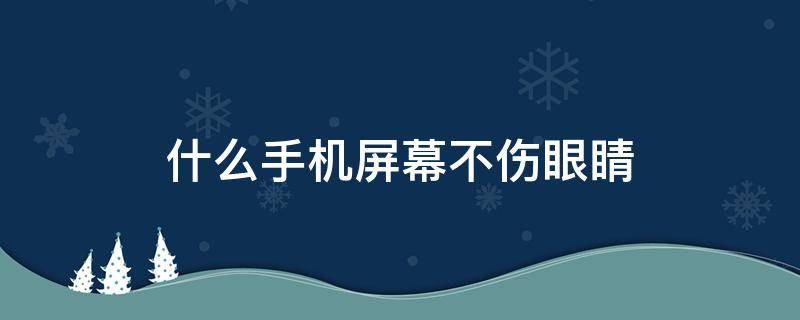 什么手机屏幕不伤眼睛 什么手机屏幕不伤眼睛?