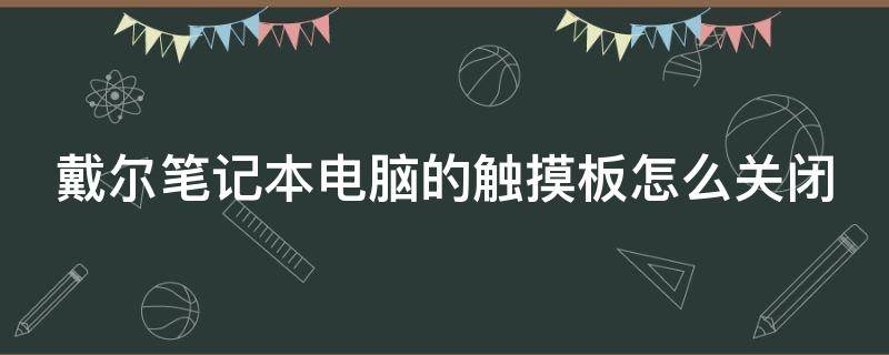 戴尔笔记本电脑的触摸板怎么关闭（戴尔笔记本触摸板如何关闭）