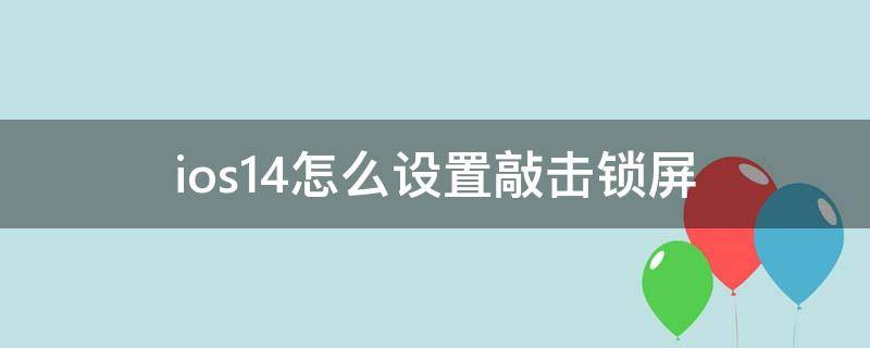 ios14怎么设置敲击锁屏 ios14怎么设置双击锁屏