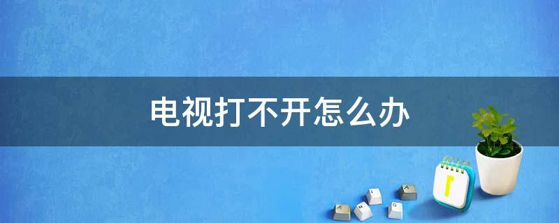 电视打不开怎么办 电视打不开怎么办蓝屏