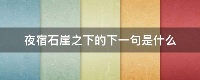 夜宿石崖之下的下一句是什么 夜宿石崖之下朝游山峰洞之中的意思