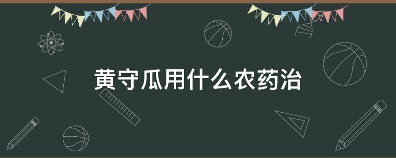 黄守瓜用什么农药治 黄守瓜最新防治方法