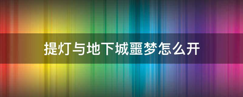 提灯与地下城噩梦怎么开 提灯与地下城噩梦图怎么开