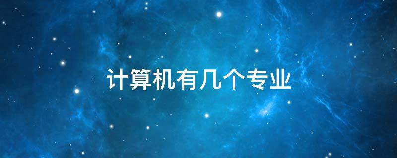 計(jì)算機(jī)有幾個(gè)專業(yè)（計(jì)算機(jī)有幾個(gè)專業(yè)方向）