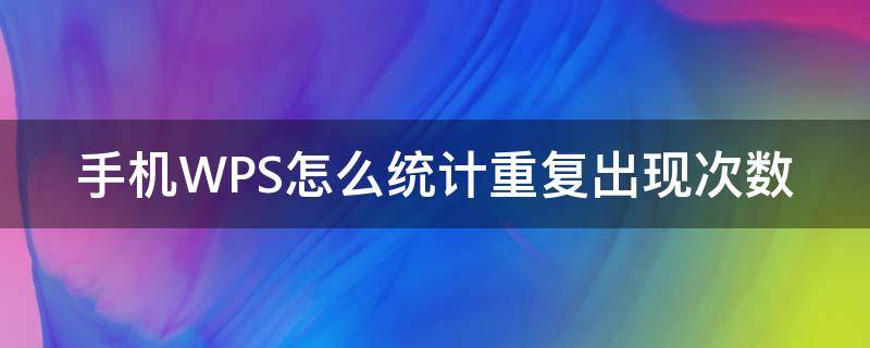 手机WPS怎么统计重复出现次数 wps统计出现次数