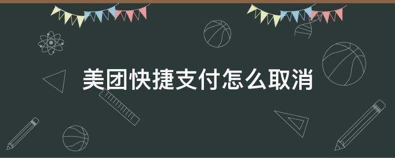 美团快捷支付怎么取消（招行开通美团快捷支付怎么取消）