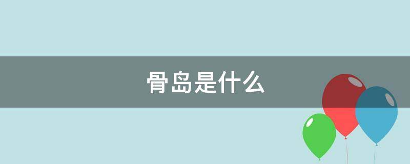 骨岛是什么（骨岛是什么意思?）