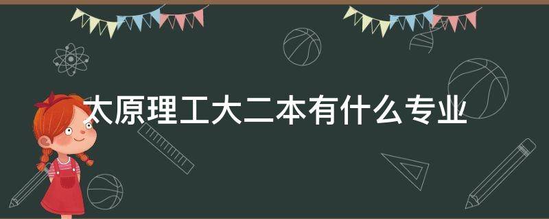 太原理工大二本有什么專業(yè)（太原理工大學(xué)是二本嗎）