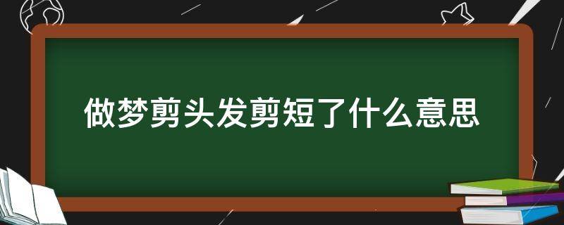 做梦剪头发剪短了什么意思（做梦剪头发了剪的很短）