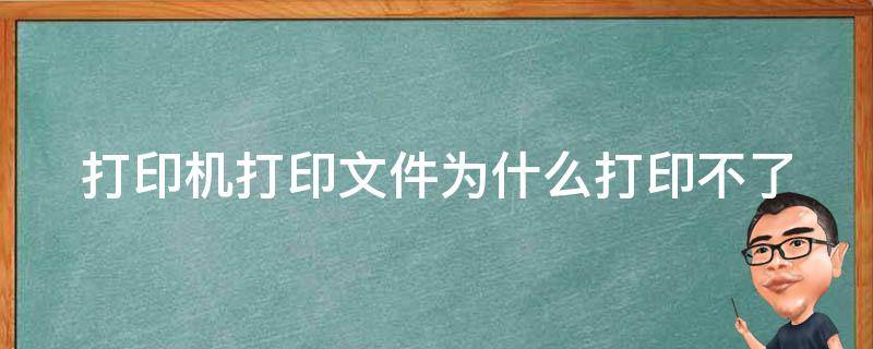 打印機打印文件為什么打印不了（打印機打印不了文件是什么原因）