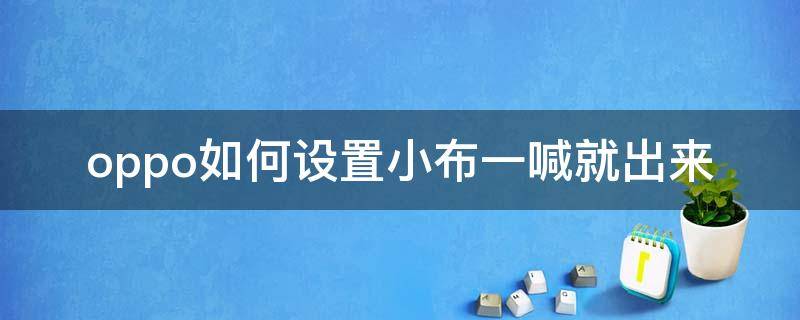 oppo如何设置小布一喊就出来（oppo怎么可以直接喊小布）