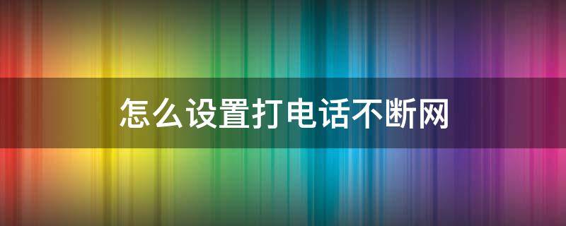 怎么设置打电话不断网 小米手机怎么设置打电话不断网