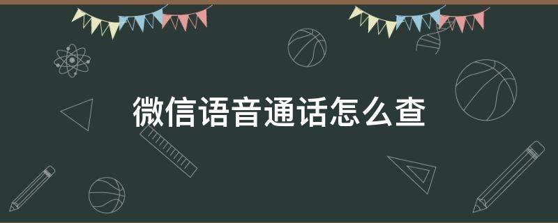 微信语音通话怎么查 微信语音通话怎么查询记录