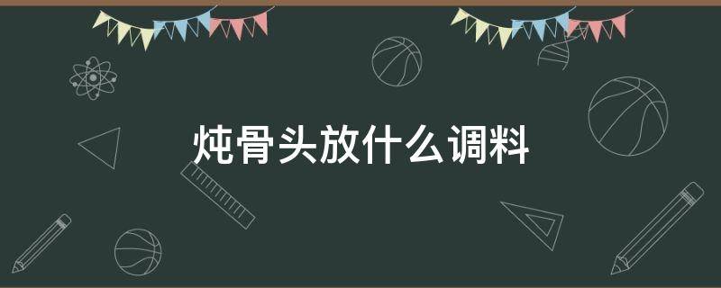 燉骨頭放什么調(diào)料 燉骨頭放什么調(diào)料好