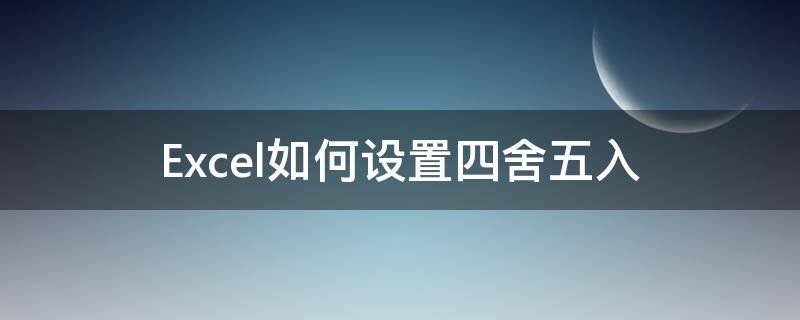 Excel如何設(shè)置四舍五入 excel如何設(shè)置四舍五入保留整數(shù)