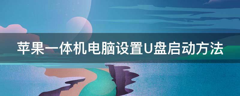 苹果一体机电脑设置U盘启动方法（苹果一体机如何设置u盘启动）