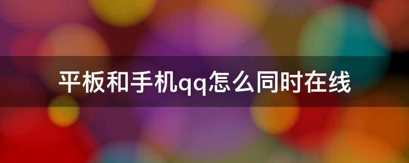 平板和手机qq怎么同时在线 qq怎么设置手机和平板同时在线