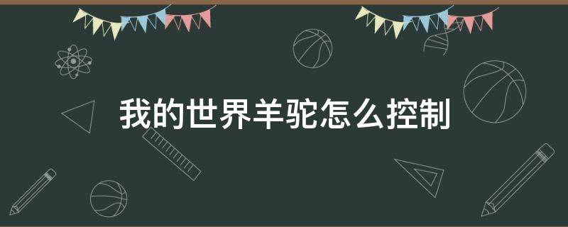 我的世界羊駝怎么控制（我的世界羊駝怎么控制方向）