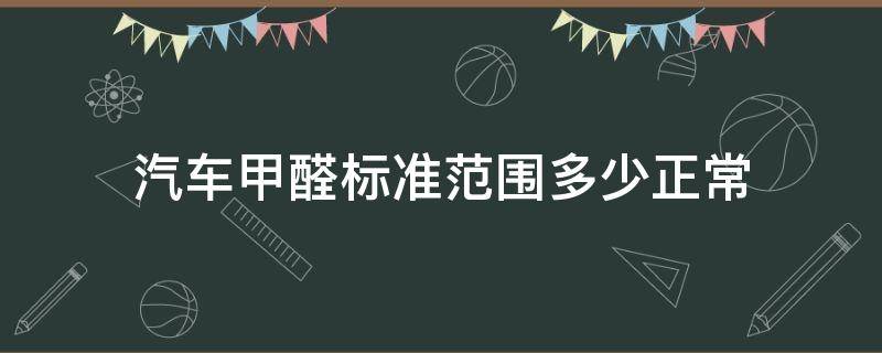 汽車甲醛標(biāo)準(zhǔn)范圍多少正常 汽車甲醛國(guó)標(biāo)準(zhǔn)范圍是多少