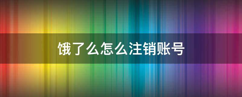 饿了么怎么注销账号 支付宝饿了么怎么注销账号