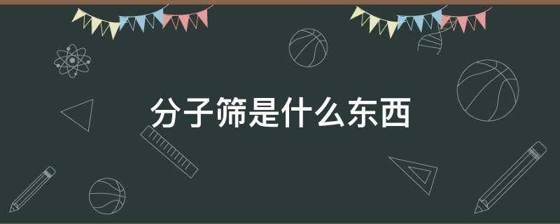 分子筛是什么东西 分子筛是什么东西有几种