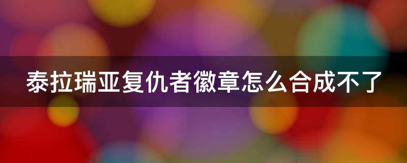 泰拉瑞亞復仇者徽章怎么合成不了（泰拉瑞亞1.4復仇者徽章怎么合成不了）