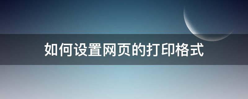 如何设置网页的打印格式 直接打印网页如何设置