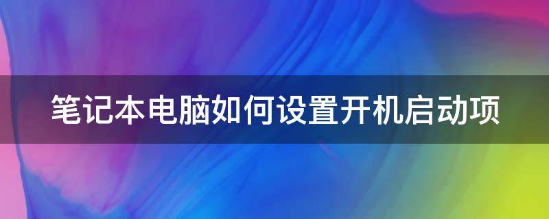 笔记本电脑如何设置开机启动项 笔记本电脑如何设置开机启动项目