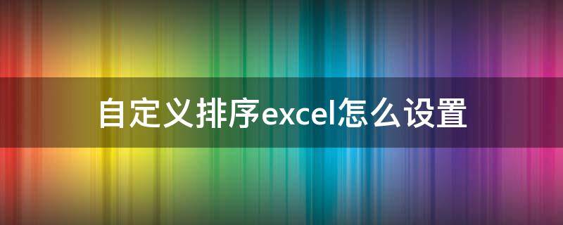 自定义排序excel怎么设置（自定义排序excel怎么设置 高级）