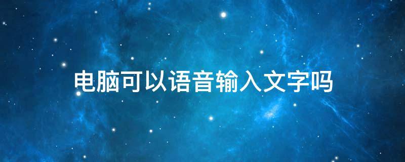 电脑可以语音输入文字吗 华为电脑可以语音输入文字吗