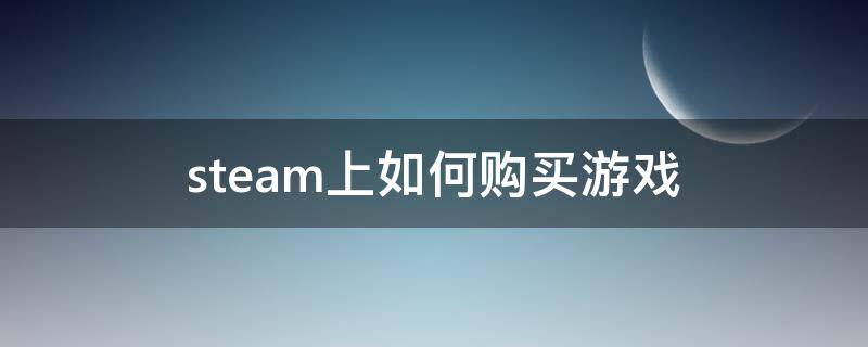 steam上如何购买游戏 steam上怎么购买游戏?